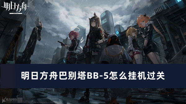 明日方舟巴别塔BB-5怎么挂机过关