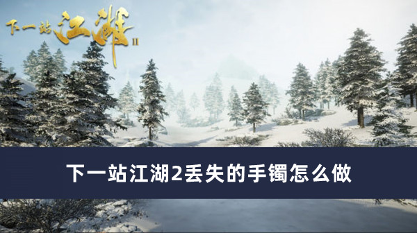 下一站江湖2丢失的手镯完成方法推荐_下一站江湖2丢失的手镯怎么做