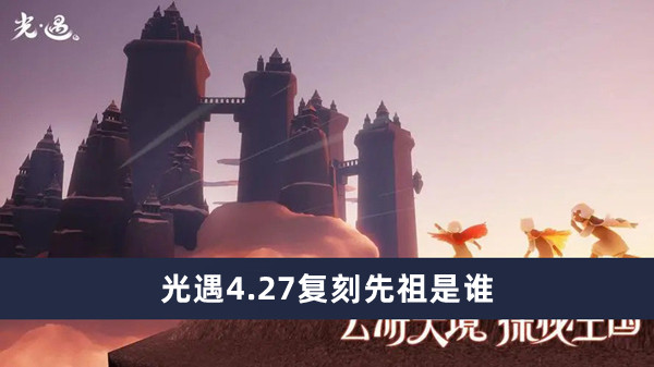 光遇4.27复刻先祖是谁