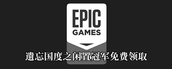 Epic4月30日免费游戏领取地址分享_Epic免费领取遗忘国度之闲置冠军时间|地址[图文]