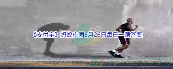 2021《支付宝》蚂蚁庄园6月26日每日一题答案