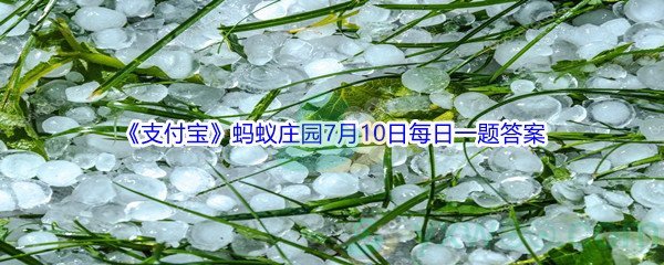 2021《支付宝》蚂蚁庄园7月10日每日一题答案