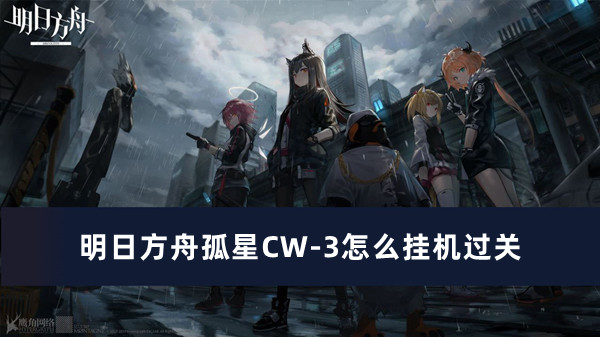 明日方舟孤星CW-3怎么挂机过关