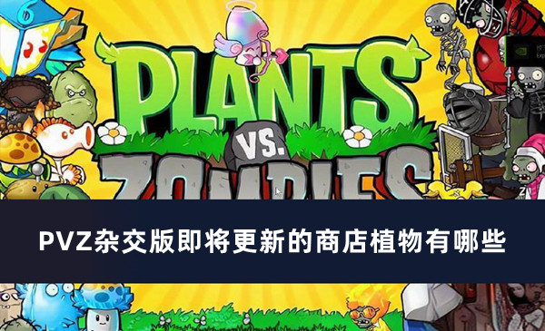 PVZ杂交版即将更新的商店植物有哪些