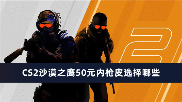 CS2沙漠之鹰50元内枪皮选择哪些