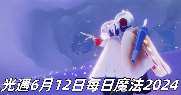 光遇6月12日每日魔法2024分享_光遇6月12日每日魔法2024