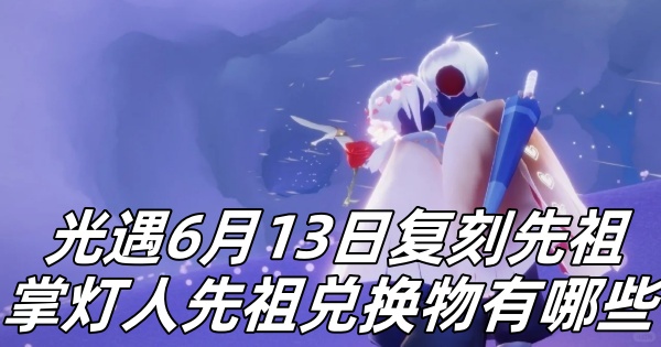 光遇6月13日复刻先祖掌灯人先祖兑换物有哪些