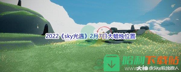 2022《sky光遇》2月7日大蜡烛位置分享