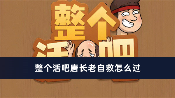 整个活吧唐长老自救过关方法推荐_整个活吧唐长老自救怎么过