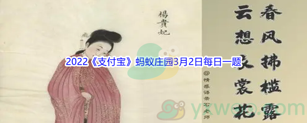 支付宝蚂蚁庄园“云想衣裳花想容,春风拂槛露华浓”写的四大美女中的哪一位_2022支付宝蚂蚁庄园3月2日每日一题答案(2)[图文]