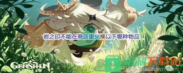 《原神》岩之印不能在商店里兑换以下哪种物品问题答案分享