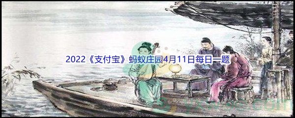 2022《支付宝》蚂蚁庄园4月11日每日一题答案(2)