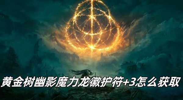 黄金树幽影魔力龙徽护符+3怎么获取