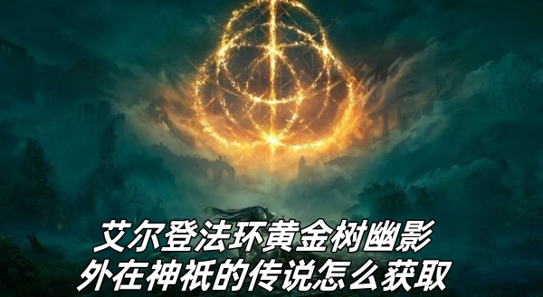 艾尔登法环黄金树幽影外在神祇的传说怎么获取