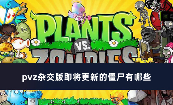 pvz杂交版即将更新的僵尸有哪些