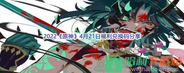 2022《原神》4月21日福利兑换码分享