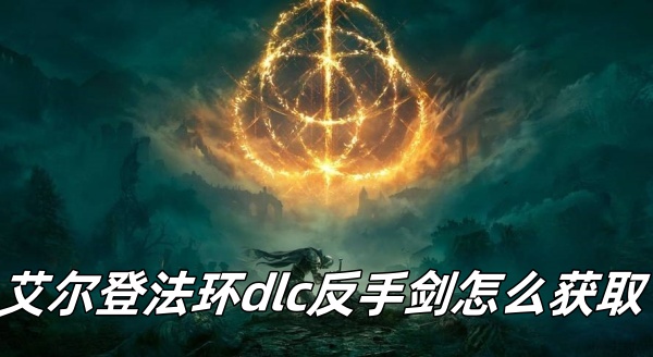 艾尔登法环dlc反手剑怎么获取