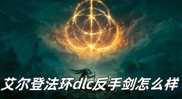 艾尔登法环dlc反手剑怎么样