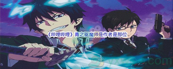 《哔哩哔哩》青之驱魔师是作者是那位