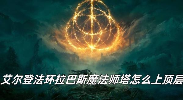 艾尔登法环拉巴斯魔法师塔怎么上顶层