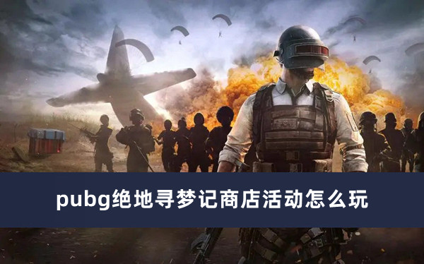 pubg绝地寻梦记商店活动怎么玩