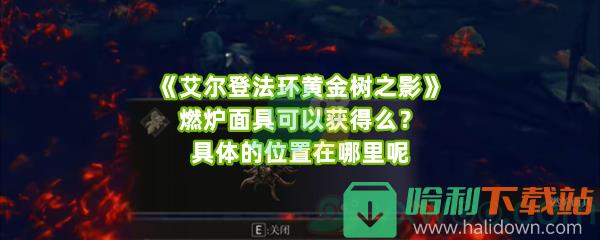 《艾尔登法环黄金树之影》燃炉面具可以获得么？具体的位置在哪里呢