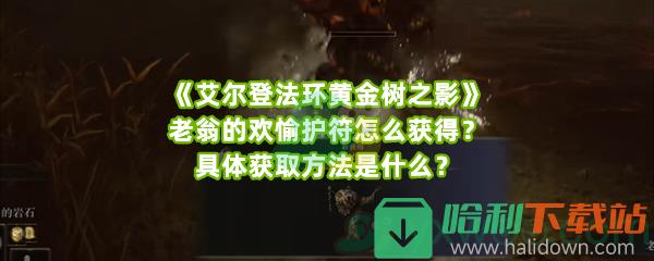 《艾尔登法环黄金树之影》老翁的欢愉护符怎么获得？具体获取方法是什么？