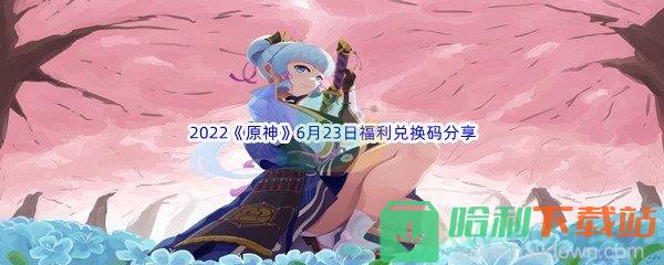 2022《原神》6月23日福利兑换码分享