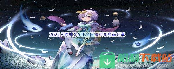 2022《原神》6月24日福利兑换码分享