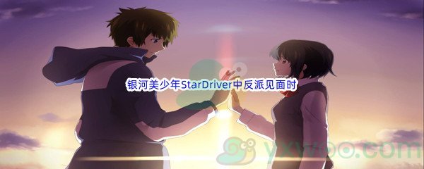 哔哩哔哩银河美少年StarDriver中反派见面时冒出的弹幕是什么呢_哔哩哔哩b站硬核会员答案分享[图文]