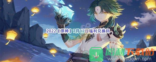 2022《原神》7月17日福利兑换码分享