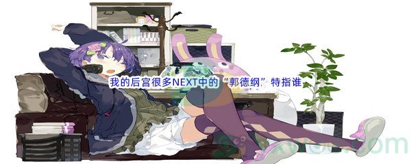 《哔哩哔哩》新番我的后宫很多NEXT中的“郭德纲”特指谁