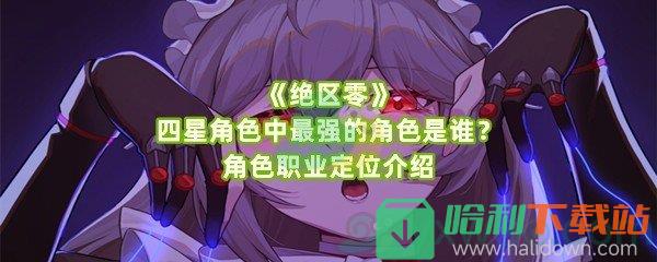 《绝区零》四星角色中最强的角色是谁？角色职业定位介绍