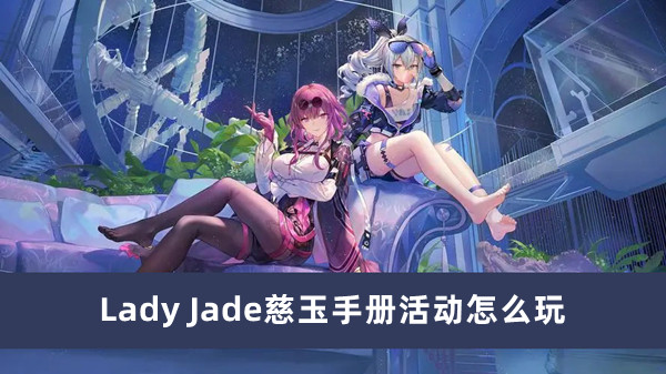 崩坏星穹铁道Lady Jade慈玉手册活动怎么玩