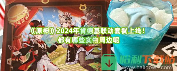 《原神》2024年肯德基联动套餐上线！都有哪些实物周边呢