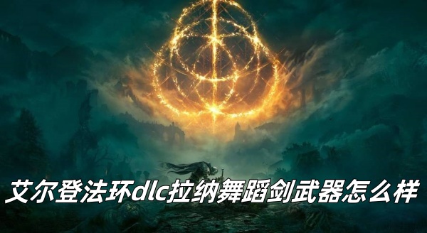 艾尔登法环dlc拉纳舞蹈剑武器怎么样