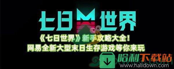 《七日世界》新手攻略大全！网易全新大型末日生存游戏等你来玩