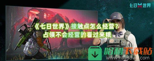 《七日世界》接触点怎么经营？占领不会经营的看过来哦