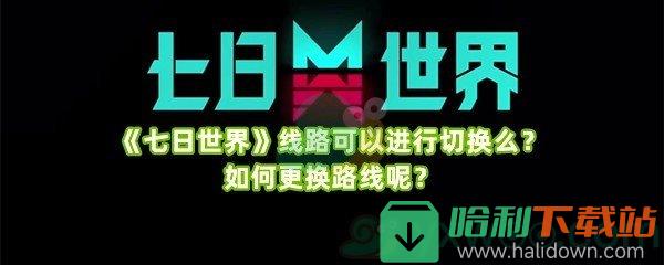 《七日世界》线路可以进行切换么？如何更换路线呢？