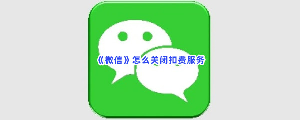 《微信》怎么关闭扣费服务