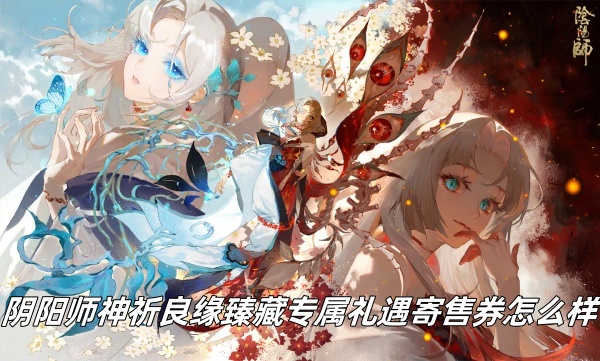 阴阳师神祈良缘臻藏专属礼遇寄售券怎么样