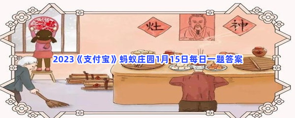 古传腊月二十四,灶君朝天欲言事说的是哪项传统习俗呢_2023支付宝蚂蚁庄园1月15日每日一题答案[图文]