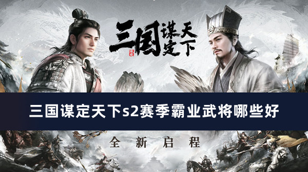 三国谋定天下s2赛季霸业武将推荐_三国谋定天下s2赛季霸业武将哪些好