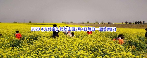 2023《支付宝》蚂蚁庄园2月4日每日一题答案(2)