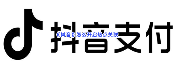 抖音怎么开启热点关联_抖音开启热点关联的方法是什么[图文]