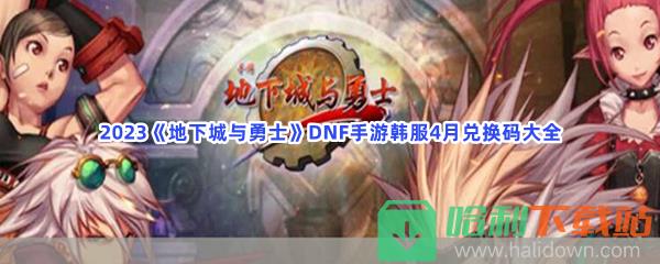 2023《地下城与勇士》DNF手游韩服4月兑换码大全