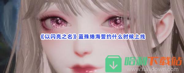 《以闪亮之名》蓝殊绻海誓约什么时候上线