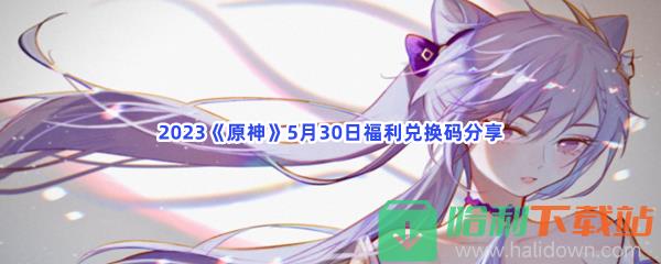 2023《原神》5月30日福利兑换码分享