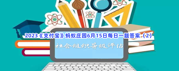 以下哪项属于社会组织等级评估的内容_2023支付宝蚂蚁庄园6月15日每日一题答案(2)[图文]