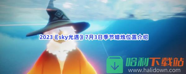  2023《sky光遇》7月3日季节蜡烛位置介绍